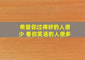 希望你过得好的人很少 看你笑话的人很多